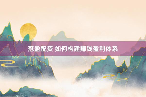 冠盈配资 如何构建赚钱盈利体系