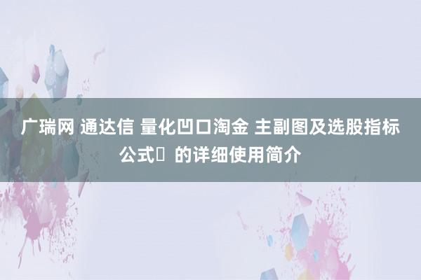广瑞网 通达信 量化凹口淘金 主副图及选股指标公式‌的详细使用简介