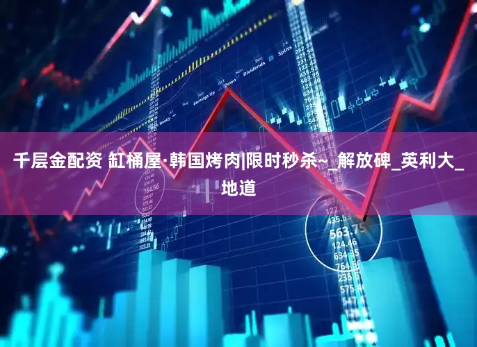 千层金配资 缸桶屋·韩国烤肉|限时秒杀~_解放碑_英利大_地道