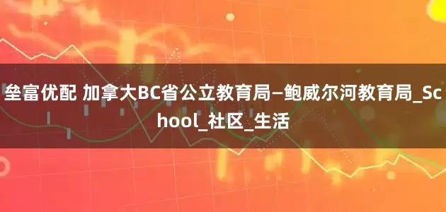 垒富优配 加拿大BC省公立教育局—鲍威尔河教育局_School_社区_生活