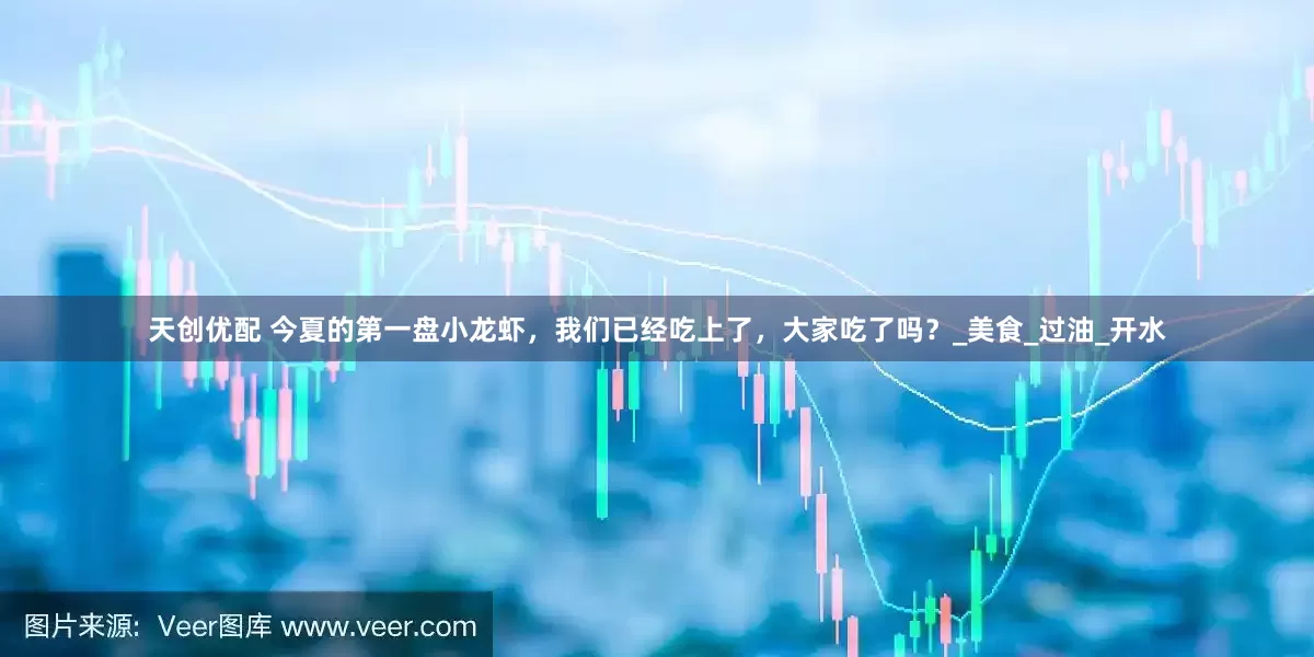 天创优配 今夏的第一盘小龙虾，我们已经吃上了，大家吃了吗？_美食_过油_开水