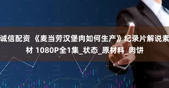 诚信配资 《麦当劳汉堡肉如何生产》纪录片解说素材 1080P全1集_状态_原材料_肉饼