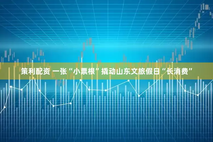 策利配资 一张“小票根”撬动山东文旅假日“长消费”