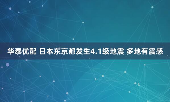 华泰优配 日本东京都发生4.1级地震 多地有震感