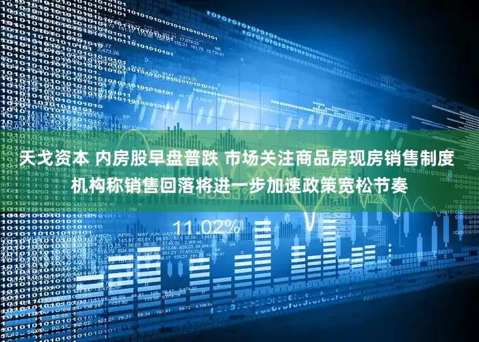 天戈资本 内房股早盘普跌 市场关注商品房现房销售制度 机构称销售回落将进一步加速政策宽松节奏