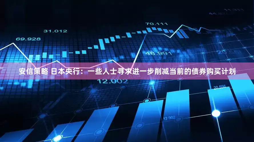 安信策略 日本央行：一些人士寻求进一步削减当前的债券购买计划