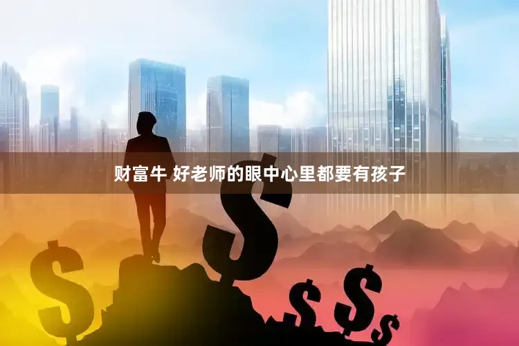 财富牛 好老师的眼中心里都要有孩子
