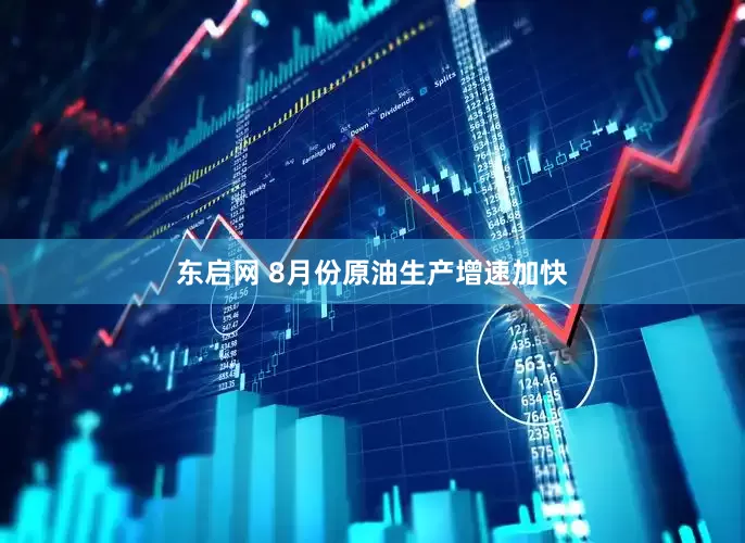 东启网 8月份原油生产增速加快