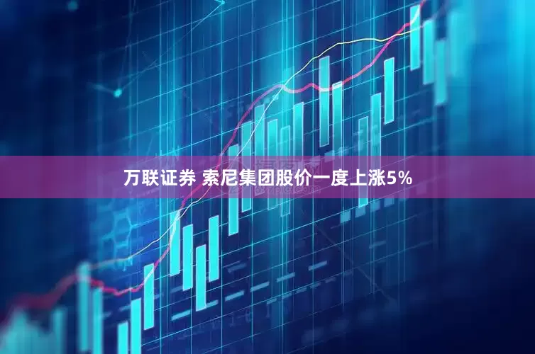 万联证券 索尼集团股价一度上涨5%