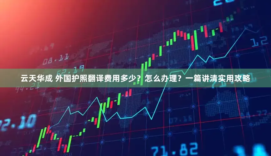云天华成 外国护照翻译费用多少？怎么办理？一篇讲清实用攻略