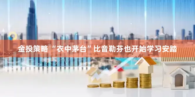 金投策略 “衣中茅台”比音勒芬也开始学习安踏